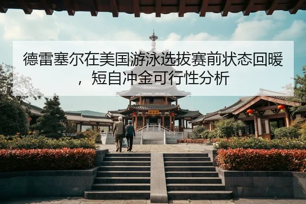 德雷塞尔在美国游泳选拔赛前状态回暖，短自冲金可行性分析