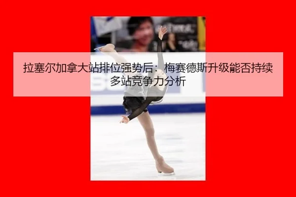 拉塞尔加拿大站排位强势后：梅赛德斯升级能否持续多站竞争力分析