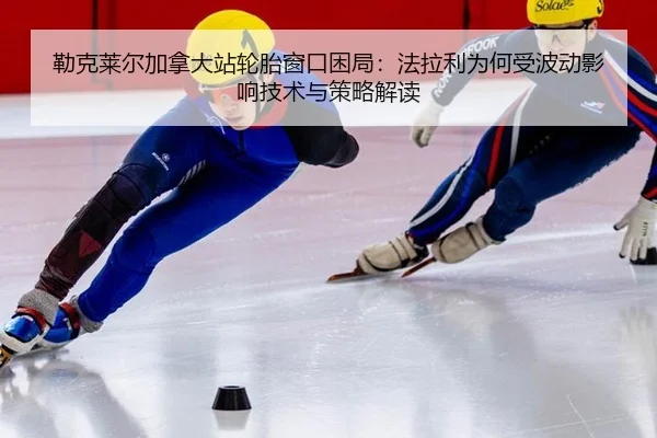 勒克莱尔加拿大站轮胎窗口困局：法拉利为何受波动影响技术与策略解读