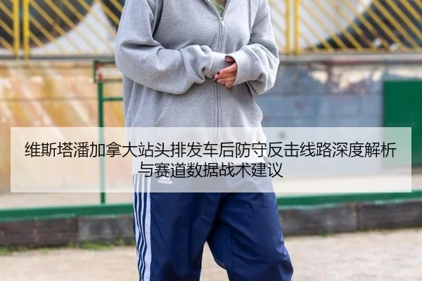维斯塔潘加拿大站头排发车后防守反击线路深度解析与赛道数据战术建议