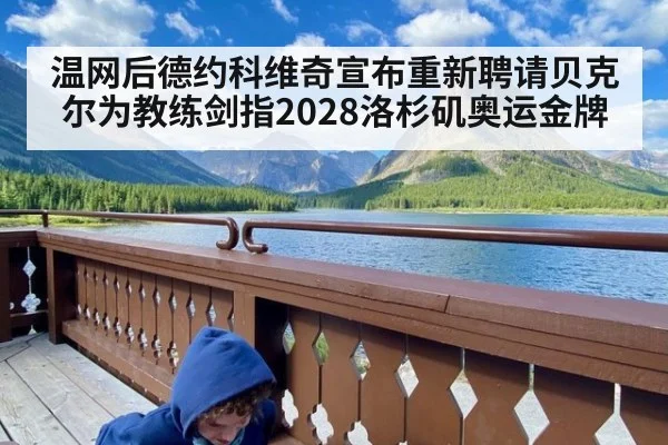 温网后德约科维奇宣布重新聘请贝克尔为教练剑指2028洛杉矶奥运金牌