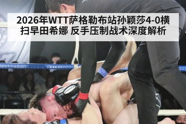 2026年WTT萨格勒布站孙颖莎4-0横扫早田希娜 反手压制战术深度解析