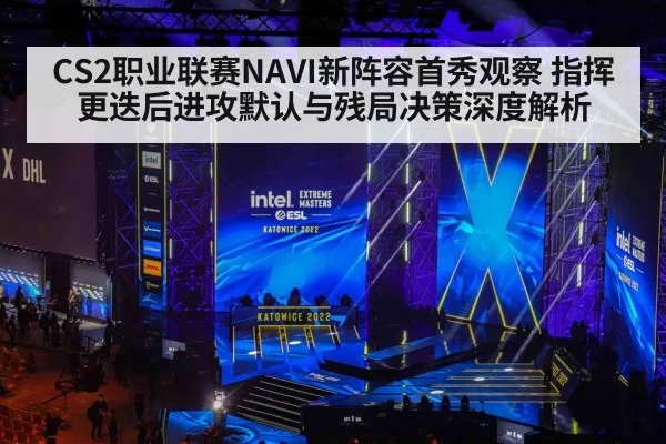 CS2职业联赛NAVI新阵容首秀观察 指挥更迭后进攻默认与残局决策深度解析